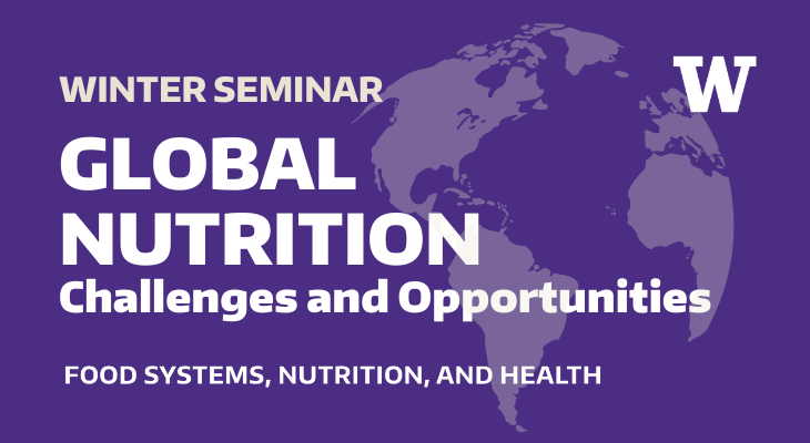 Winter seminar: Global nutrition challenges and opportunities, Food Systems, Nutrition, and Health, UW
